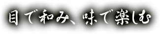 目で和み、味で楽しむ